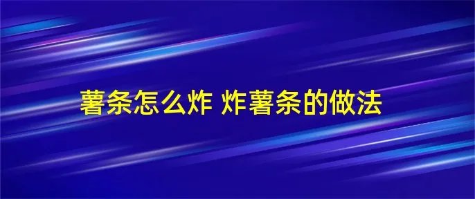 薯条怎么炸 炸薯条的做法