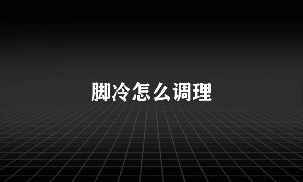 脚冷怎么调理
