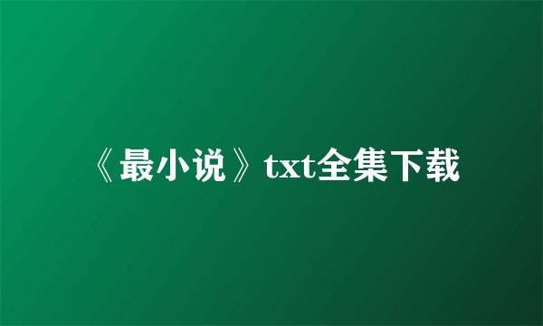 《最小说》txt全集下载