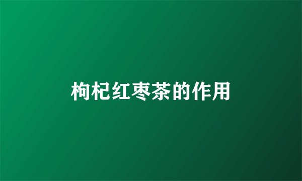 枸杞红枣茶的作用