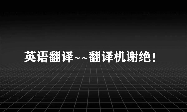 英语翻译~~翻译机谢绝！