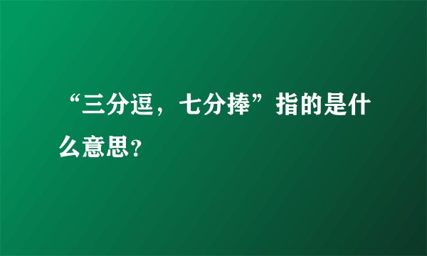 “三分逗，七分捧”指的是什么意思？