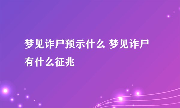梦见诈尸预示什么 梦见诈尸有什么征兆