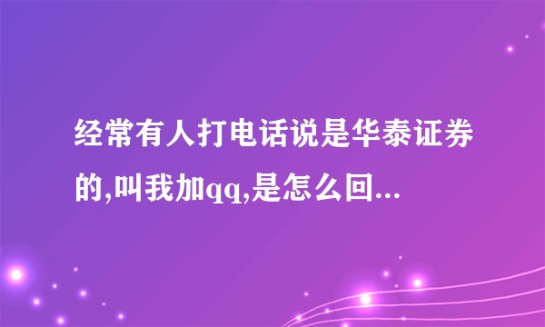经常有人打电话说是华泰证券的,叫我加qq,是怎么回事\
