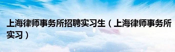 上海律师事务所招聘实习生（上海律师事务所实习）