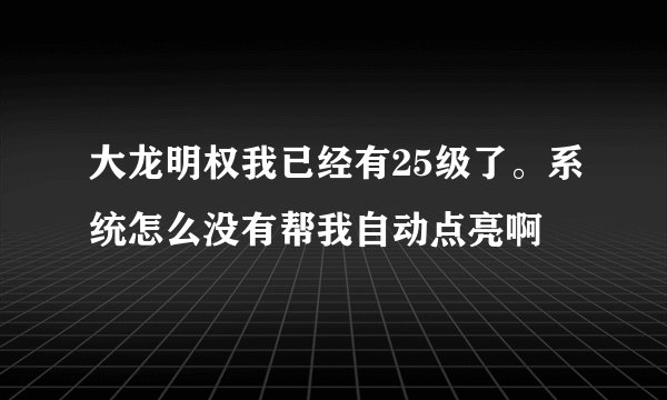 大龙明权我已经有25级了。系统怎么没有帮我自动点亮啊