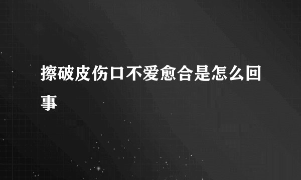 擦破皮伤口不爱愈合是怎么回事