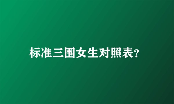 标准三围女生对照表？
