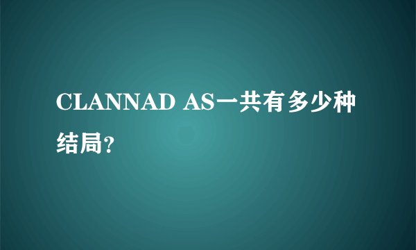 CLANNAD AS一共有多少种结局？