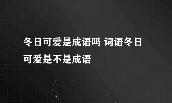 冬日可爱是成语吗 词语冬日可爱是不是成语