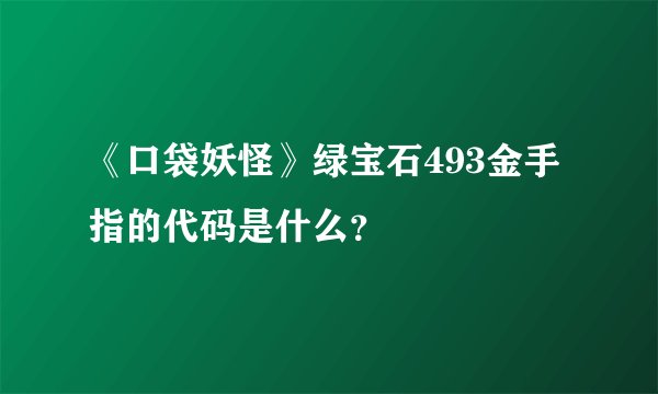 《口袋妖怪》绿宝石493金手指的代码是什么？