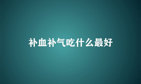 补血补气吃什么最好