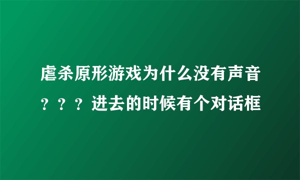 虐杀原形游戏为什么没有声音？？？进去的时候有个对话框
