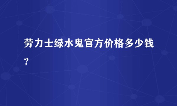 劳力士绿水鬼官方价格多少钱？