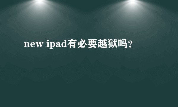 new ipad有必要越狱吗？
