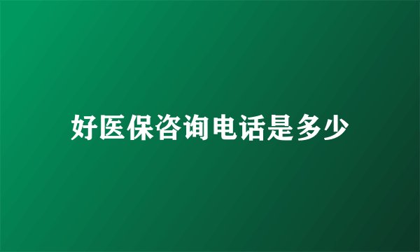 好医保咨询电话是多少