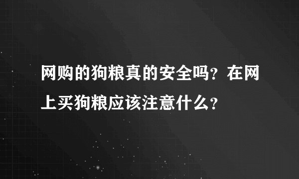 网购的狗粮真的安全吗？在网上买狗粮应该注意什么？