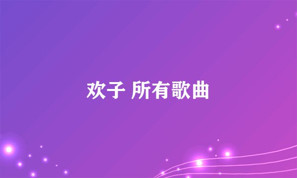 欢子 所有歌曲