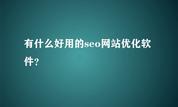有什么好用的seo网站优化软件？