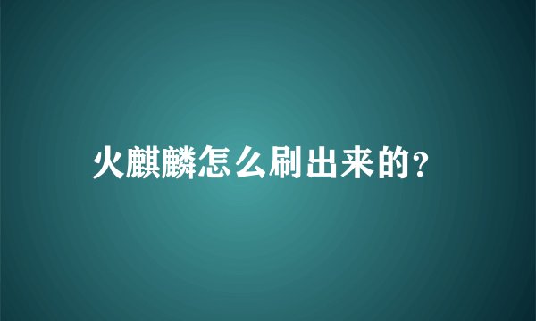 火麒麟怎么刷出来的？