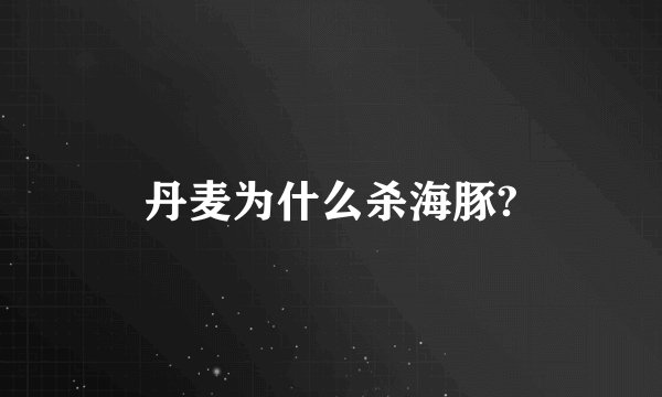 丹麦为什么杀海豚?