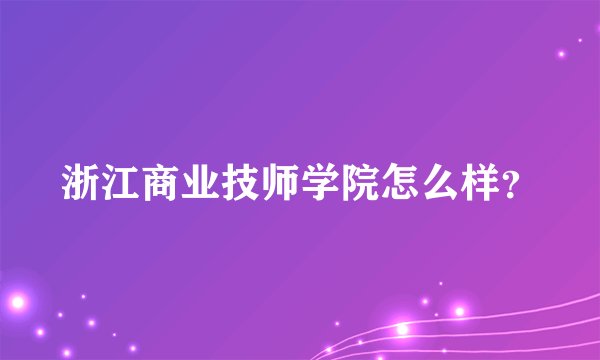 浙江商业技师学院怎么样？