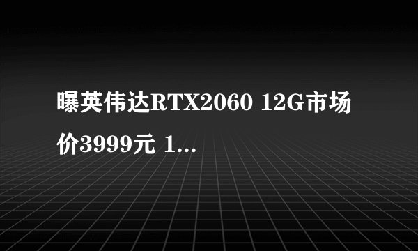 曝英伟达RTX2060 12G市场价3999元 12月7日发布