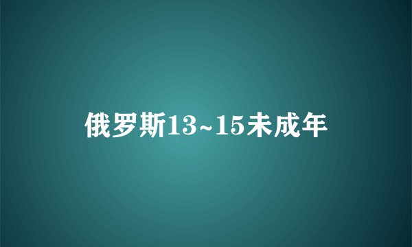 俄罗斯13~15未成年