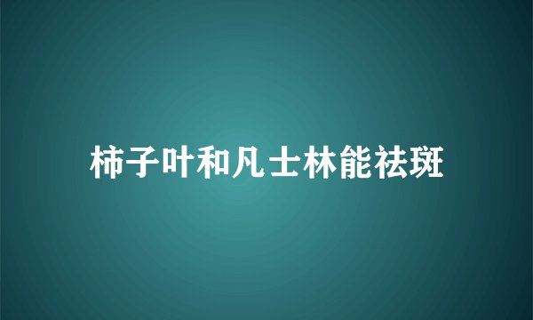 柿子叶和凡士林能祛斑