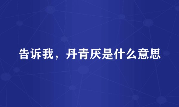 告诉我，丹青厌是什么意思