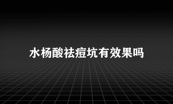 水杨酸祛痘坑有效果吗