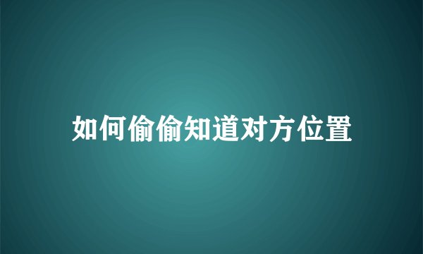如何偷偷知道对方位置