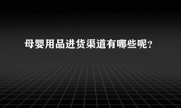 母婴用品进货渠道有哪些呢？
