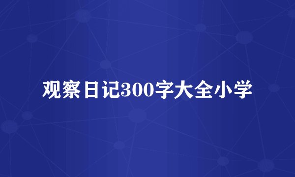 观察日记300字大全小学