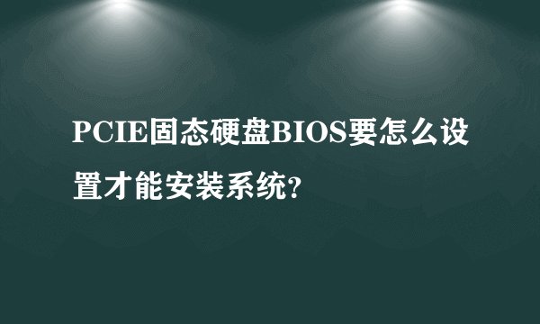 PCIE固态硬盘BIOS要怎么设置才能安装系统？