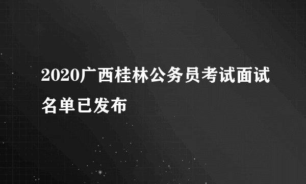 2020广西桂林公务员考试面试名单已发布