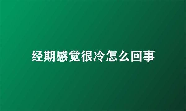 经期感觉很冷怎么回事