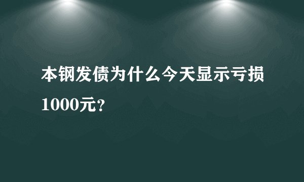 本钢发债为什么今天显示亏损1000元？