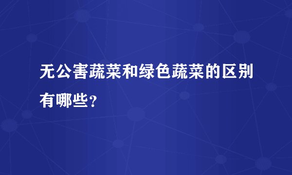 无公害蔬菜和绿色蔬菜的区别有哪些？