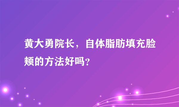 黄大勇院长，自体脂肪填充脸颊的方法好吗？