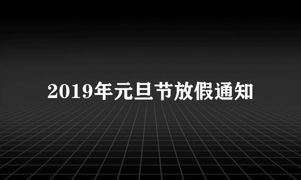 2019年元旦节放假通知