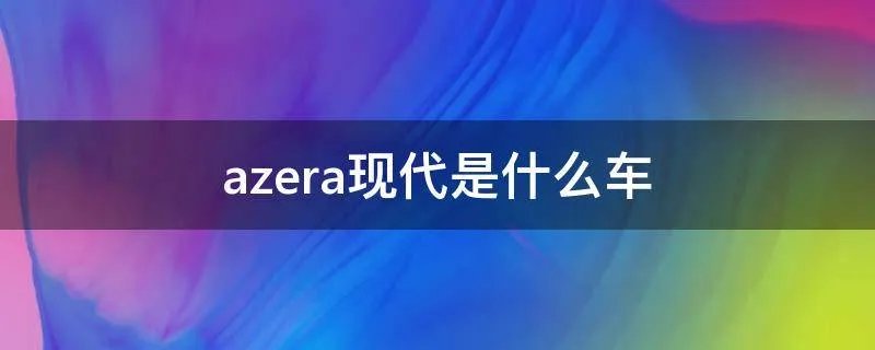 azera现代是什么车