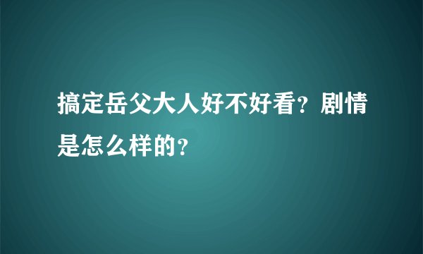 搞定岳父大人好不好看？剧情是怎么样的？