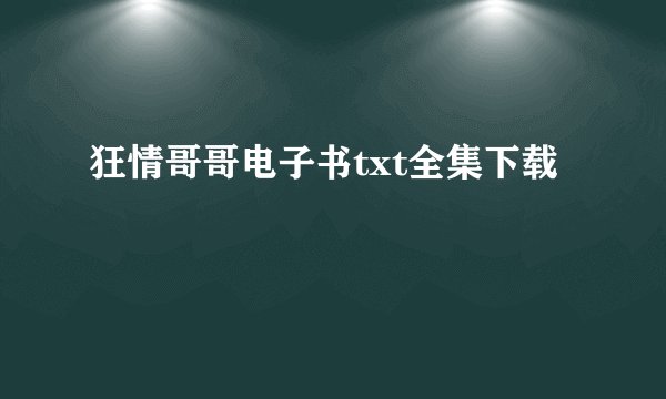 狂情哥哥电子书txt全集下载