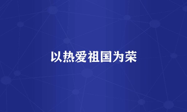 以热爱祖国为荣