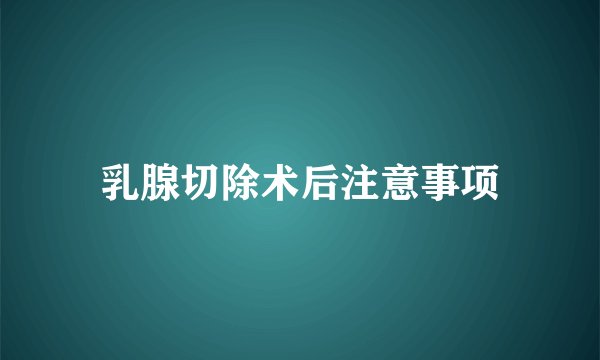 乳腺切除术后注意事项