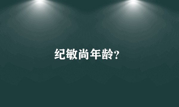 纪敏尚年龄？