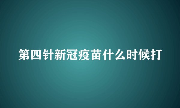 第四针新冠疫苗什么时候打