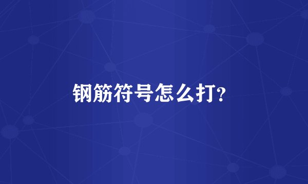 钢筋符号怎么打？