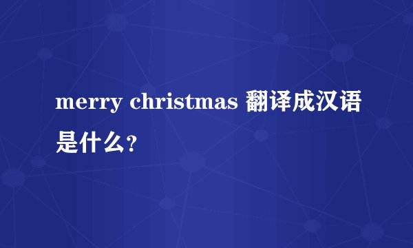 merry christmas 翻译成汉语是什么？